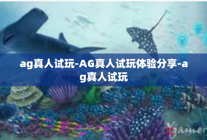 ag真人试玩-AG真人试玩体验分享-ag真人试玩