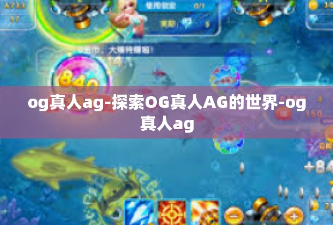 og真人ag-探索OG真人AG的世界-og真人ag