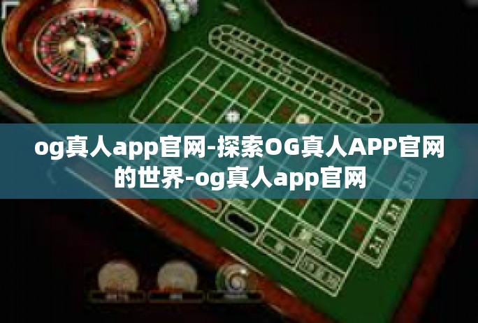 og真人app官网-探索OG真人APP官网的世界-og真人app官网