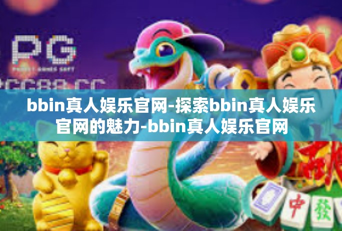 bbin真人娱乐官网-探索bbin真人娱乐官网的魅力-bbin真人娱乐官网
