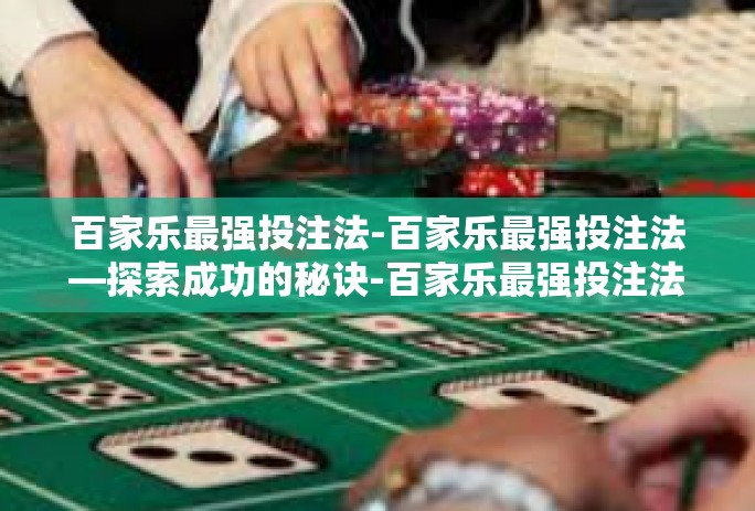 百家乐最强投注法-百家乐最强投注法—探索成功的秘诀-百家乐最强投注法
