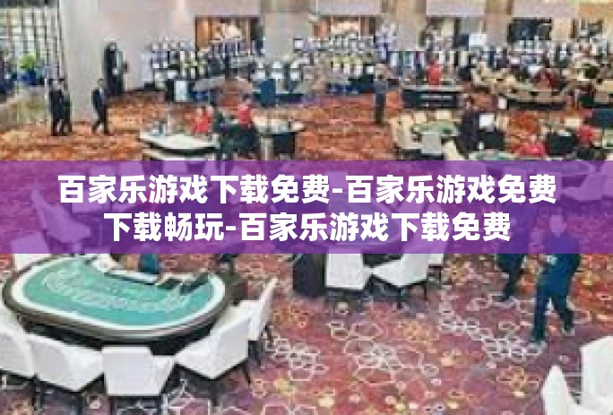 百家乐游戏下载免费-百家乐游戏免费下载畅玩-百家乐游戏下载免费