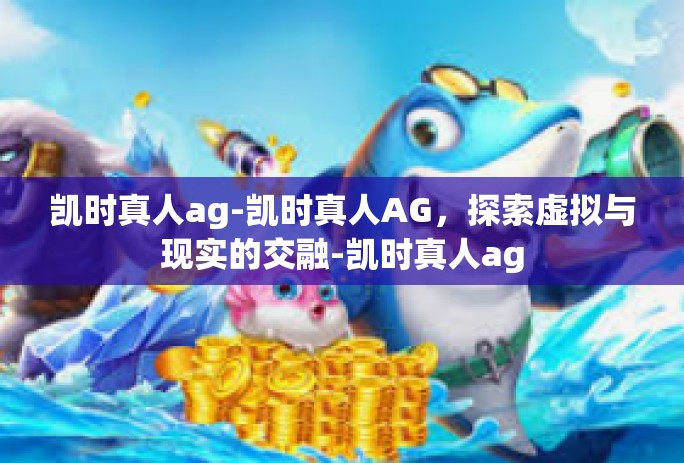 凯时真人ag-凯时真人AG，探索虚拟与现实的交融-凯时真人ag