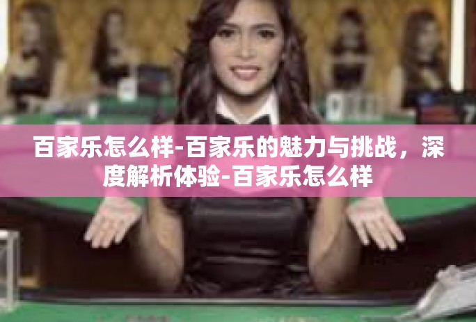 百家乐怎么样-百家乐的魅力与挑战，深度解析体验-百家乐怎么样