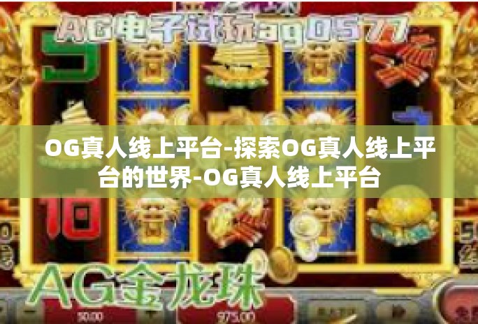 OG真人线上平台-探索OG真人线上平台的世界-OG真人线上平台