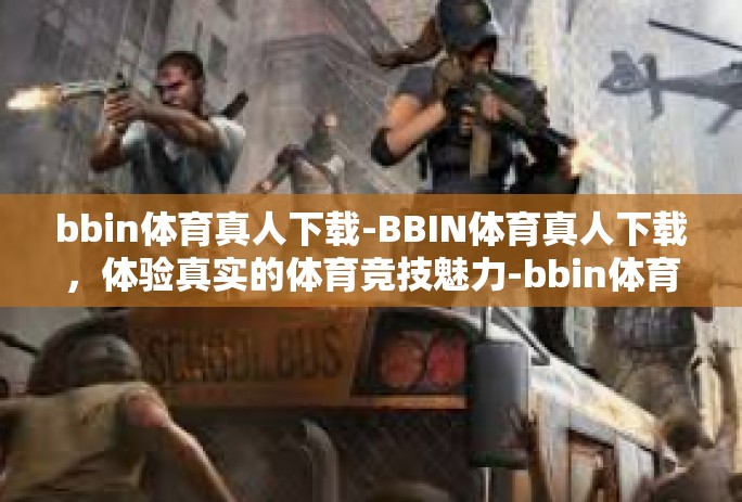 bbin体育真人下载-BBIN体育真人下载，体验真实的体育竞技魅力-bbin体育真人下载