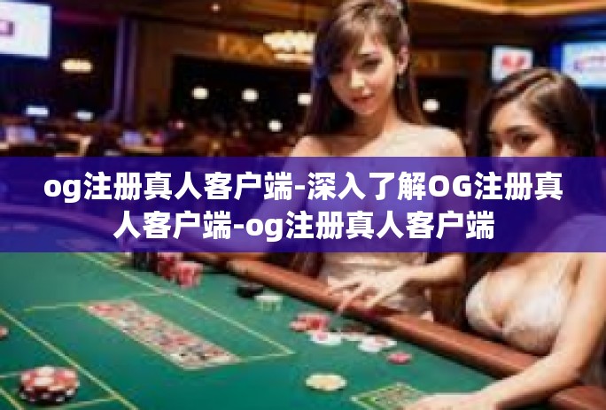 og注册真人客户端-深入了解OG注册真人客户端-og注册真人客户端