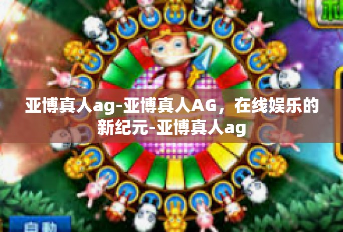 亚博真人ag-亚博真人AG，在线娱乐的新纪元-亚博真人ag