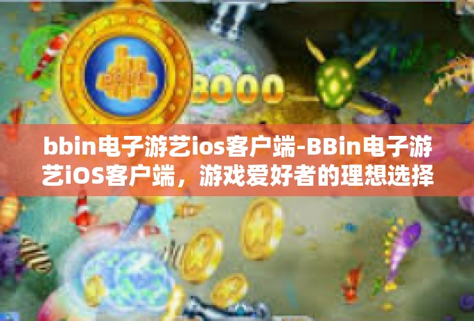bbin电子游艺ios客户端-BBin电子游艺iOS客户端，游戏爱好者的理想选择-bbin电子游艺ios客户端