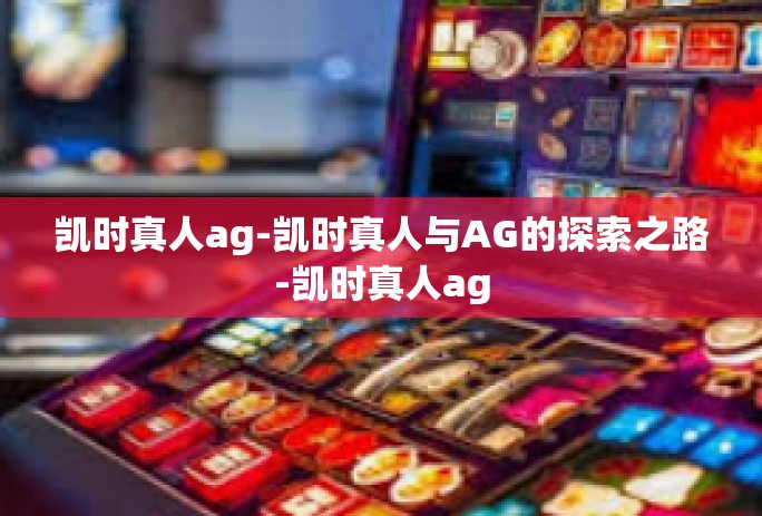 凯时真人ag-凯时真人与AG的探索之路-凯时真人ag