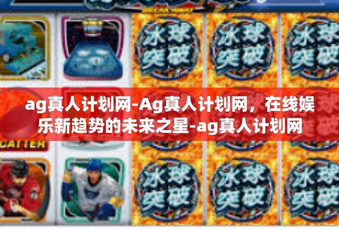 ag真人计划网-Ag真人计划网，在线娱乐新趋势的未来之星-ag真人计划网