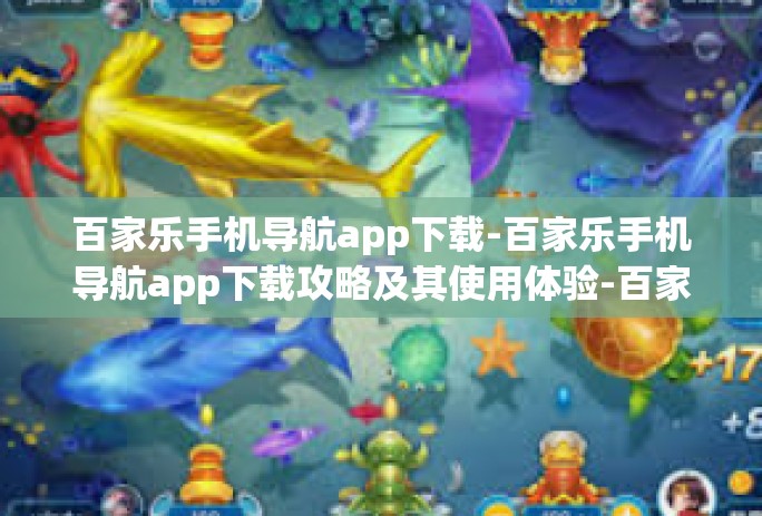 百家乐手机导航app下载-百家乐手机导航app下载攻略及其使用体验-百家乐手机导航app下载