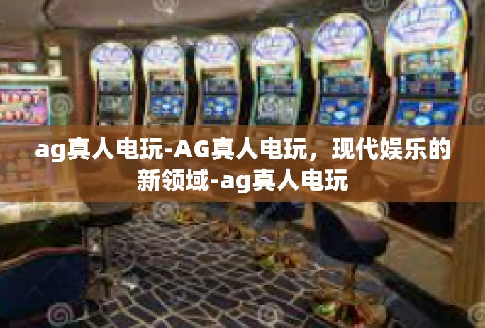 ag真人电玩-AG真人电玩，现代娱乐的新领域-ag真人电玩