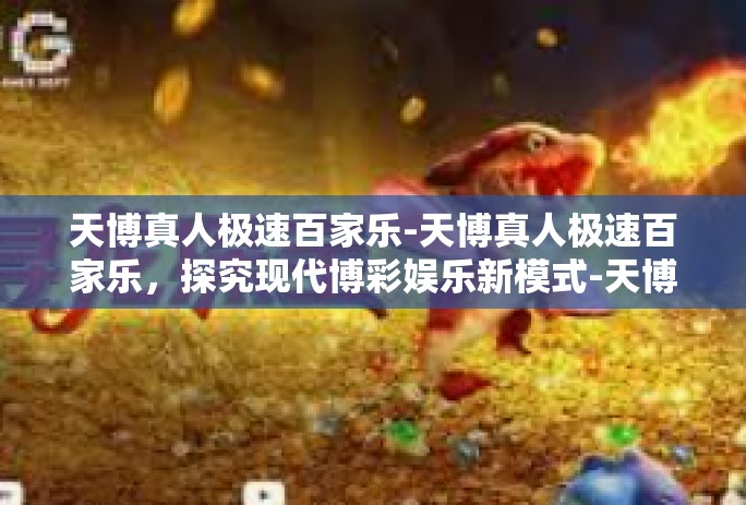 天博真人极速百家乐-天博真人极速百家乐，探究现代博彩娱乐新模式-天博真人极速百家乐