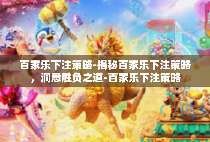 百家乐下注策略-揭秘百家乐下注策略，洞悉胜负之道-百家乐下注策略