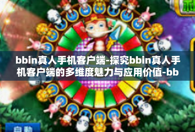 bbin真人手机客户端-探究bbin真人手机客户端的多维度魅力与应用价值-bbin真人手机客户端