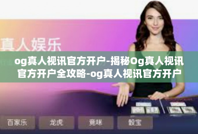 og真人视讯官方开户-揭秘Og真人视讯官方开户全攻略-og真人视讯官方开户
