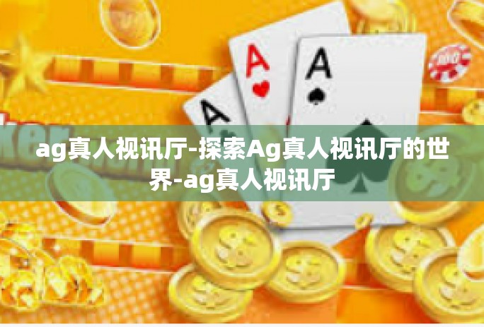 ag真人视讯厅-探索Ag真人视讯厅的世界-ag真人视讯厅