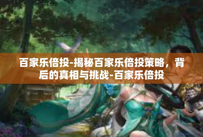 百家乐倍投-揭秘百家乐倍投策略，背后的真相与挑战-百家乐倍投