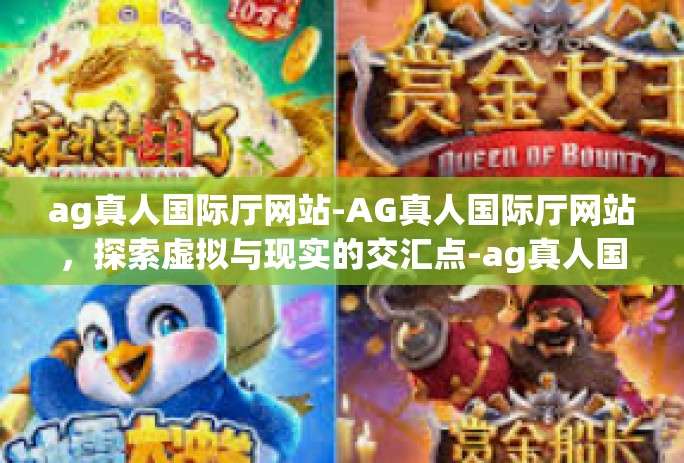 ag真人国际厅网站-AG真人国际厅网站，探索虚拟与现实的交汇点-ag真人国际厅网站