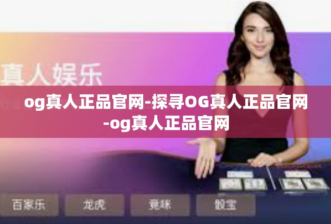 og真人正品官网-探寻OG真人正品官网-og真人正品官网