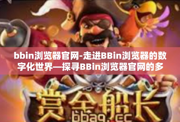 bbin浏览器官网-走进BBin浏览器的数字化世界—探寻BBin浏览器官网的多元体验-bbin浏览器官网