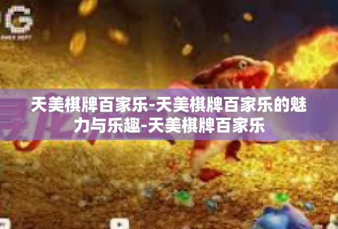 天美棋牌百家乐-天美棋牌百家乐的魅力与乐趣-天美棋牌百家乐