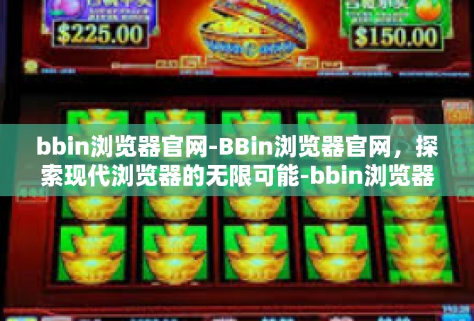 bbin浏览器官网-BBin浏览器官网，探索现代浏览器的无限可能-bbin浏览器官网