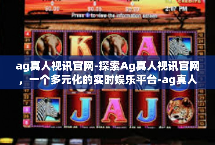 ag真人视讯官网-探索Ag真人视讯官网，一个多元化的实时娱乐平台-ag真人视讯官网