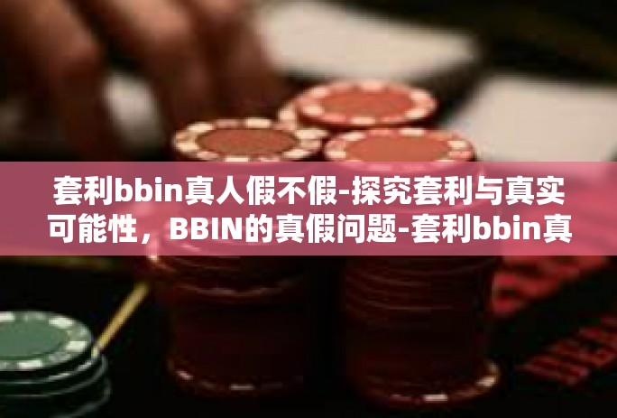 套利bbin真人假不假-探究套利与真实可能性，BBIN的真假问题-套利bbin真人假不假