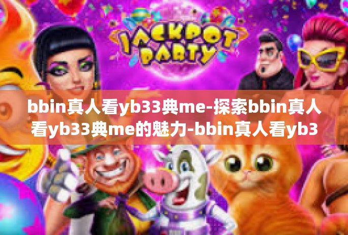 bbin真人看yb33典me-探索bbin真人看yb33典me的魅力-bbin真人看yb33典me