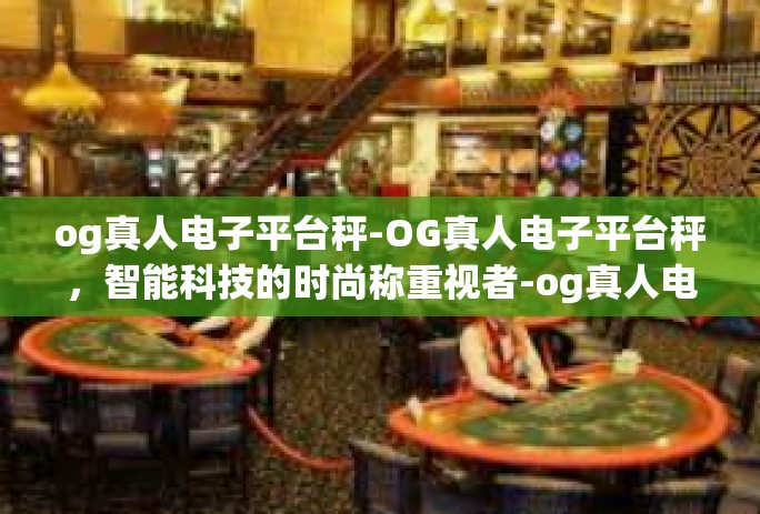 og真人电子平台秤-OG真人电子平台秤，智能科技的时尚称重视者-og真人电子平台秤