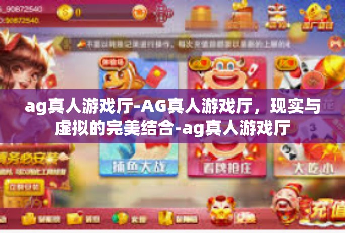 ag真人游戏厅-AG真人游戏厅，现实与虚拟的完美结合-ag真人游戏厅