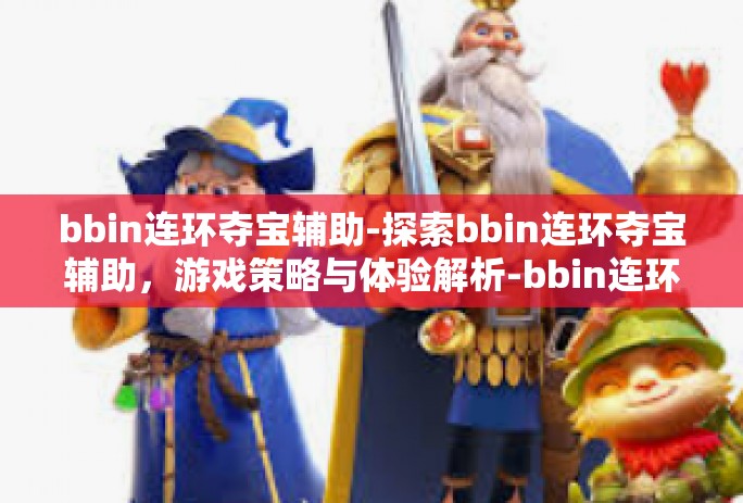 bbin连环夺宝辅助-探索bbin连环夺宝辅助，游戏策略与体验解析-bbin连环夺宝辅助