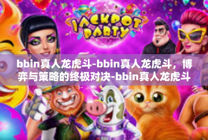 bbin真人龙虎斗-bbin真人龙虎斗，博弈与策略的终极对决-bbin真人龙虎斗