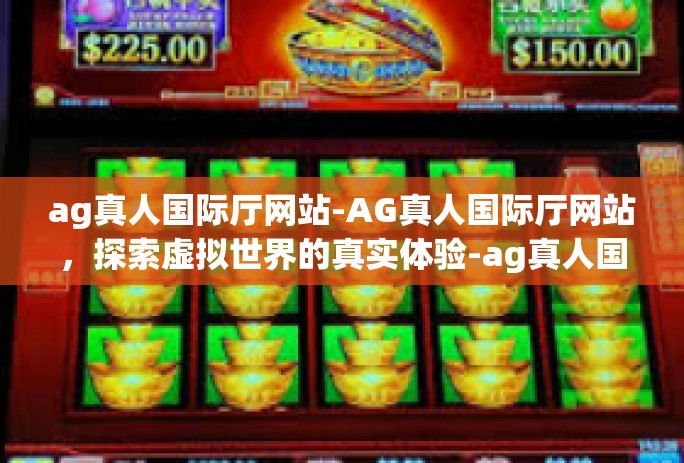 ag真人国际厅网站-AG真人国际厅网站，探索虚拟世界的真实体验-ag真人国际厅网站