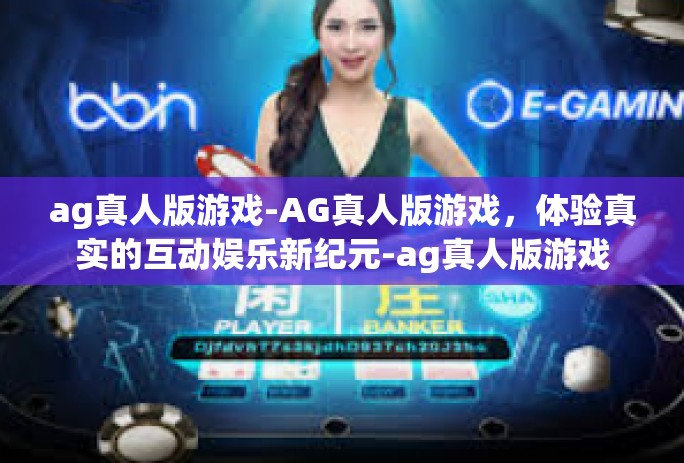 ag真人版游戏-AG真人版游戏，体验真实的互动娱乐新纪元-ag真人版游戏