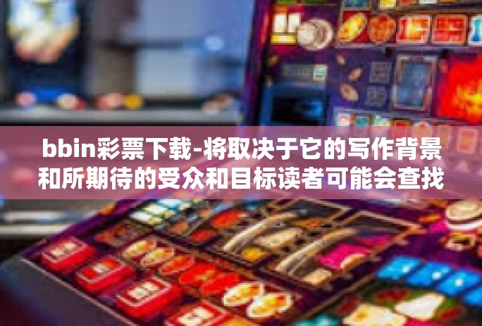 bbin彩票下载-将取决于它的写作背景和所期待的受众和目标读者可能会查找的关键词bbin彩票下载。以下是一个可能的文章标题和内容，bbin彩票下载