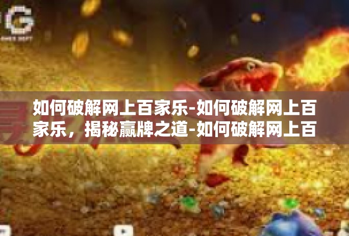 如何破解网上百家乐-如何破解网上百家乐，揭秘赢牌之道-如何破解网上百家乐