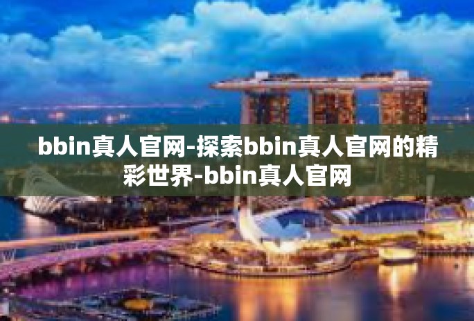 bbin真人官网-探索bbin真人官网的精彩世界-bbin真人官网
