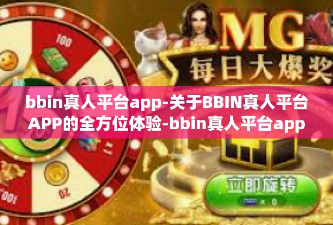 bbin真人平台app-关于BBIN真人平台APP的全方位体验-bbin真人平台app