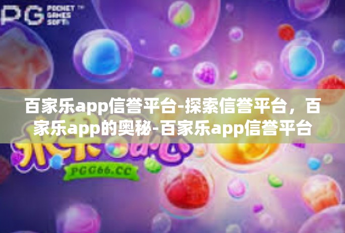 百家乐app信誉平台-探索信誉平台，百家乐app的奥秘-百家乐app信誉平台