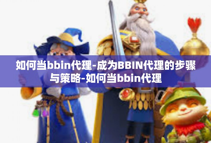 如何当bbin代理-成为BBIN代理的步骤与策略-如何当bbin代理