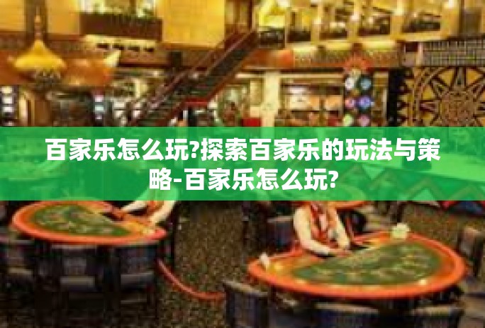 百家乐怎么玩?探索百家乐的玩法与策略-百家乐怎么玩?