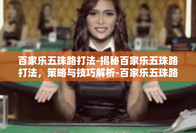 百家乐五珠路打法-揭秘百家乐五珠路打法，策略与技巧解析-百家乐五珠路打法