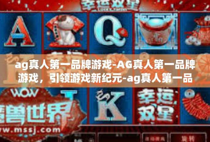 ag真人第一品牌游戏-AG真人第一品牌游戏，引领游戏新纪元-ag真人第一品牌游戏