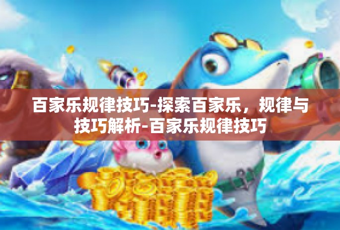 百家乐规律技巧-探索百家乐，规律与技巧解析-百家乐规律技巧
