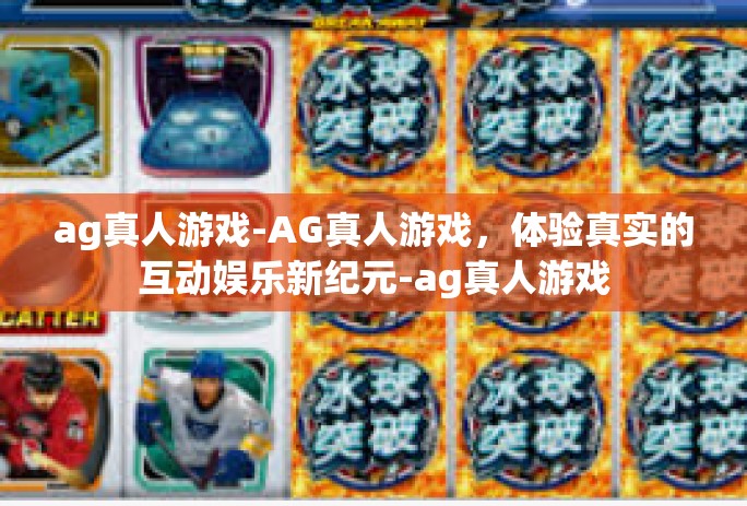 ag真人游戏-AG真人游戏，体验真实的互动娱乐新纪元-ag真人游戏