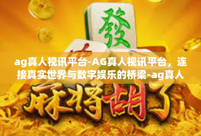ag真人视讯平台-AG真人视讯平台，连接真实世界与数字娱乐的桥梁-ag真人视讯平台