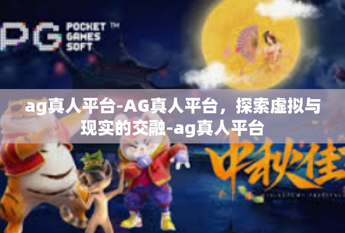 ag真人平台-AG真人平台，探索虚拟与现实的交融-ag真人平台